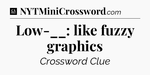 Low-__: like fuzzy graphics - LA Times Crossword