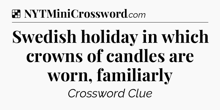 Solution: Swedish holiday in which crowns of candles are worn, familiarly - NYT Crossword