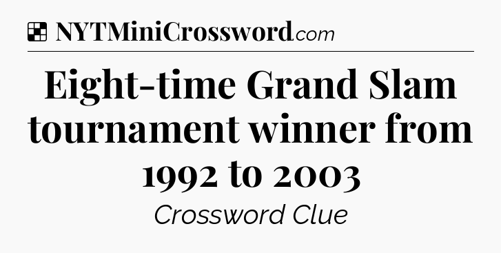 Solution: Eight-time Grand Slam tournament winner from 1992 to 2003 - NYT Crossword