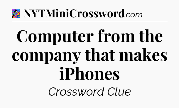 Computer from the company that makes iPhones Crossword Clue