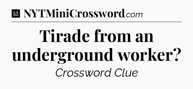Tirade from an underground worker - LA Times Crossword