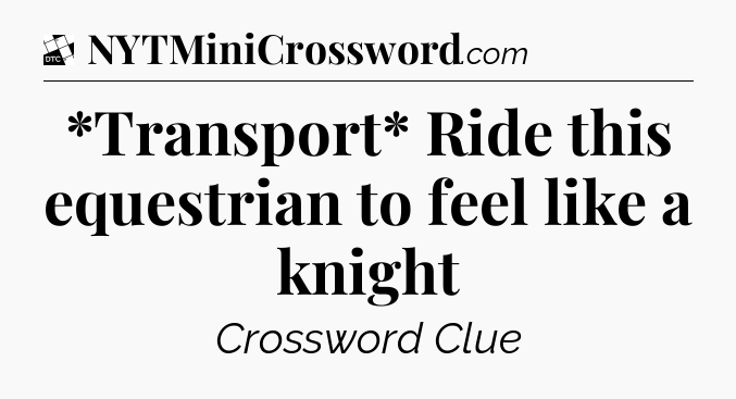 *Transport* Ride this equestrian to feel like a knight - Daily Themed Classic Crossword
