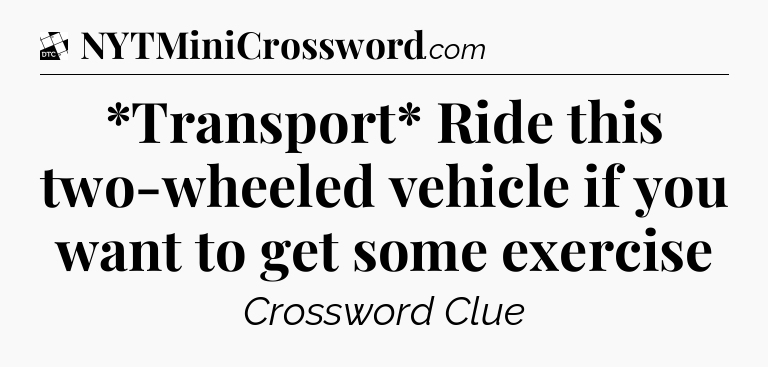*Transport* Ride this two-wheeled vehicle if you want to get some exercise - Daily Themed Classic Crossword
