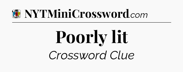 Poorly lit Crossword Clue