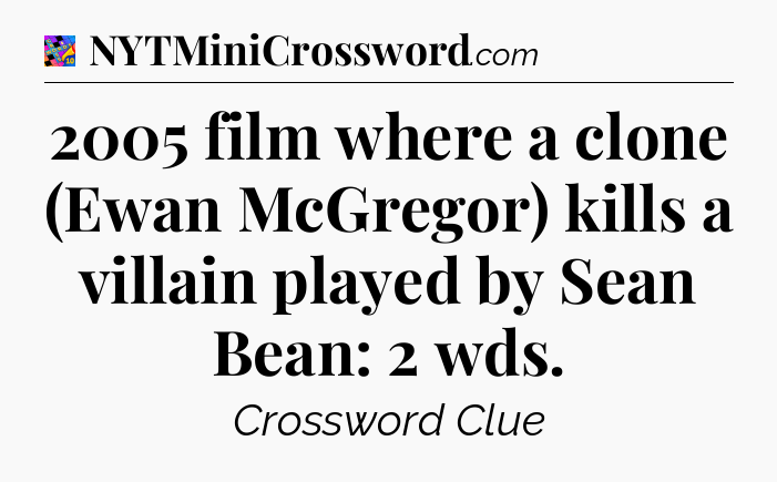 2005 film where a clone (Ewan McGregor) kills a villain played by Sean Bean: 2 wds Crossword Clue