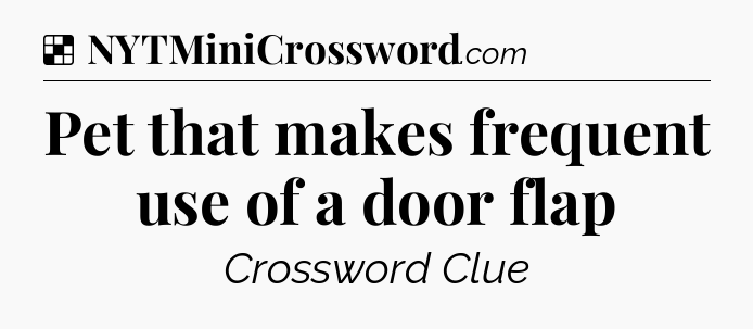 Solution: Pet that makes frequent use of a door flap - NYT Crossword