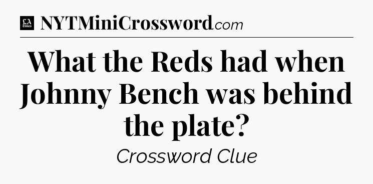 What the Reds had when Johnny Bench was behind the plate - LA Times Crossword
