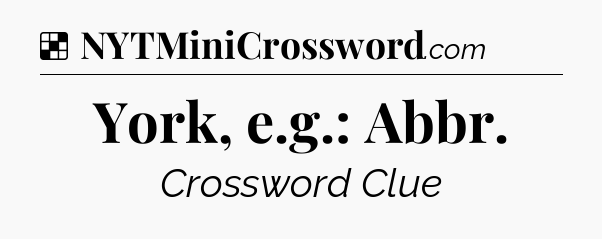 Solution: York, e.g.: Abbr - NYT Crossword