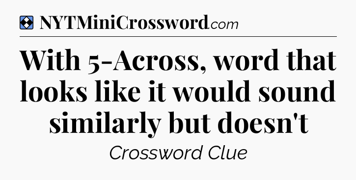 Solution: With 5-Across, word that looks like it would sound similarly but doesn't - NYT Mini Crossword