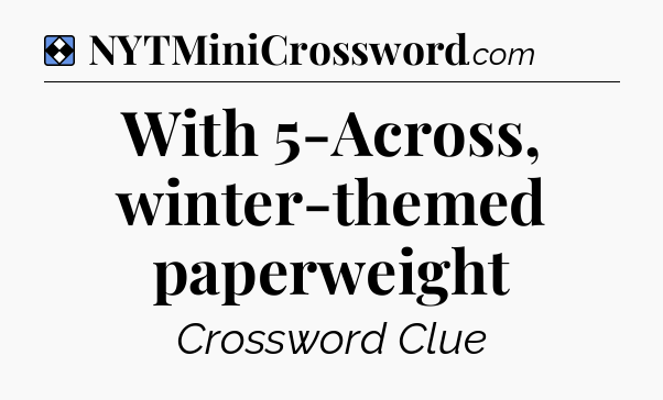 Solution: With 5-Across, winter-themed paperweight - NYT Mini Crossword