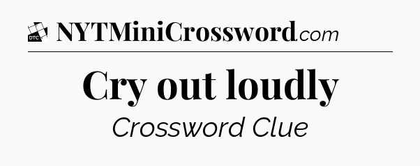Cry out loudly - Daily Themed Mini Crossword