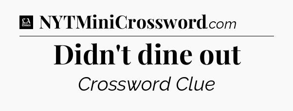 Didn't dine out - LA Times Crossword