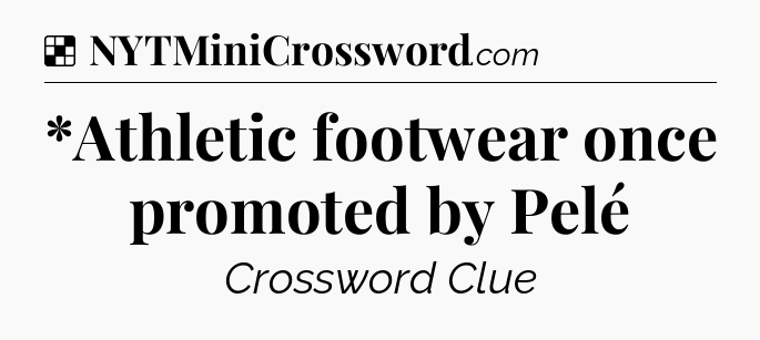 Solution: *Athletic footwear once promoted by Pelé - NYT Crossword