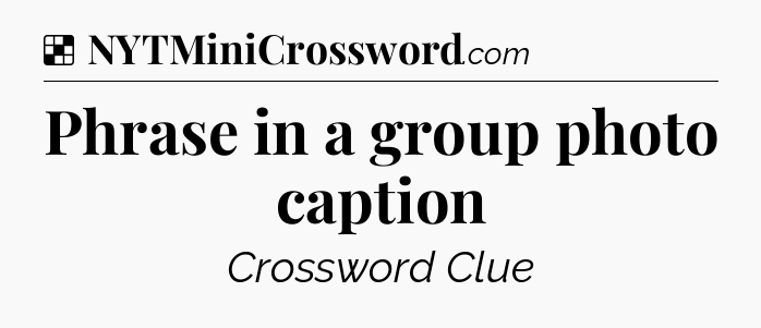 Solution: Phrase in a group photo caption - NYT Crossword