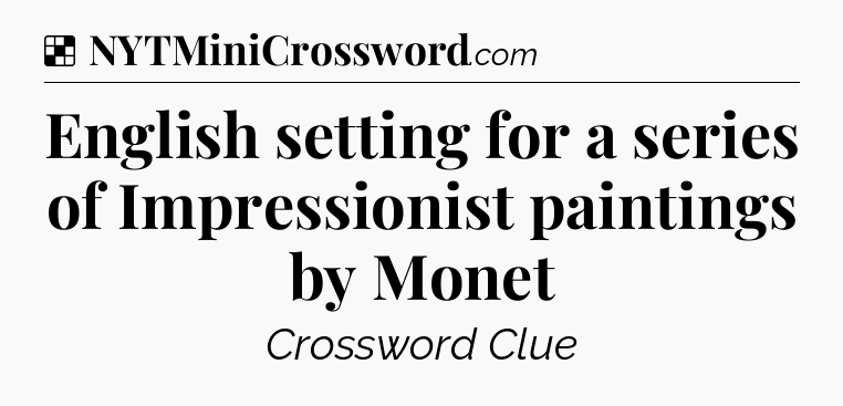 Solution: English setting for a series of Impressionist paintings by Monet - NYT Crossword