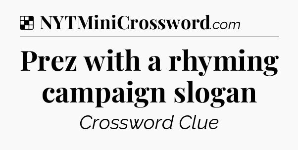 Solution: Prez with a rhyming campaign slogan - NYT Crossword