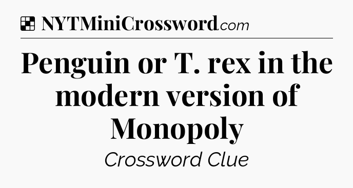 Solution: Penguin or T. rex in the modern version of Monopoly - NYT Crossword
