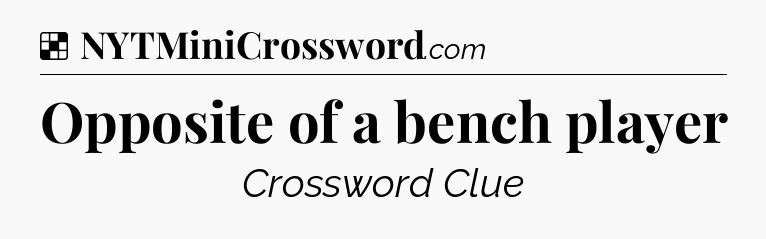 Solution: Opposite of a bench player - NYT Crossword