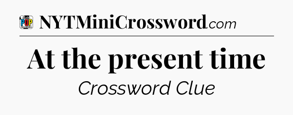 At the present time Crossword Clue