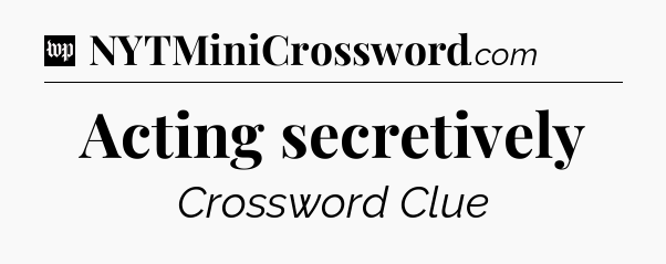 Acting secretively Crossword Clue