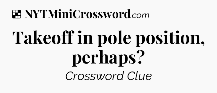 Solution: Takeoff in pole position, perhaps - NYT Crossword