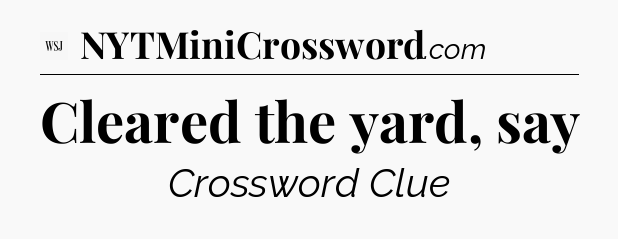 Cleared the yard, say - WSJ Crossword