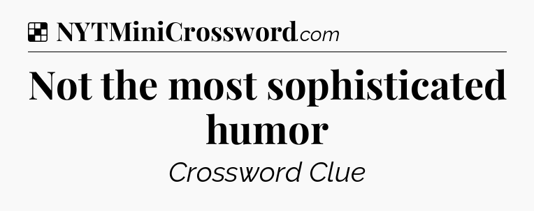 Solution: Not the most sophisticated humor - NYT Crossword
