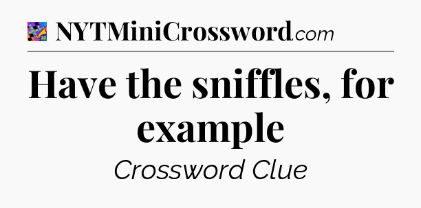 Have the sniffles, for example Crossword Clue
