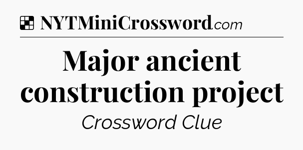 Solution: Major ancient construction project - NYT Crossword