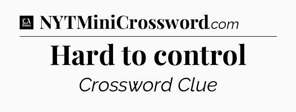 Hard to control - LA Times Crossword