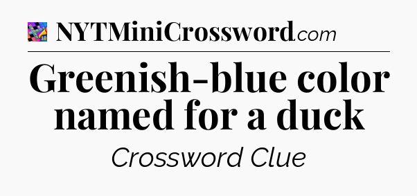 Greenish-blue color named for a duck Crossword Clue
