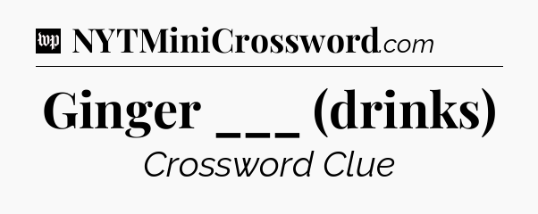 Ginger ___ (drinks) Crossword Clue