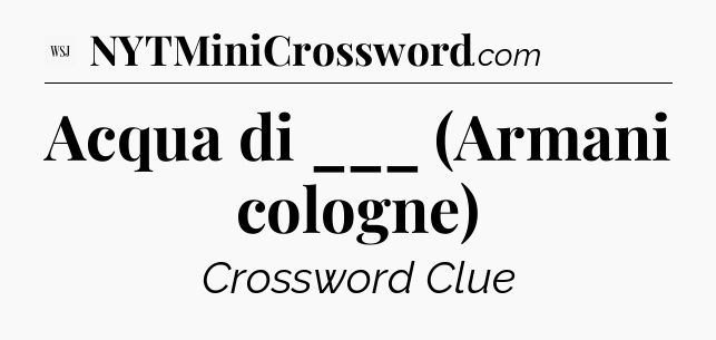 Acqua di ___ (Armani cologne)  - WSJ Crossword
