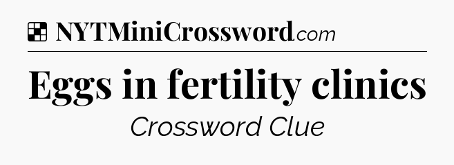 Solution: Eggs in fertility clinics - NYT Crossword