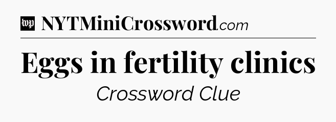 Eggs in fertility clinics Crossword Clue