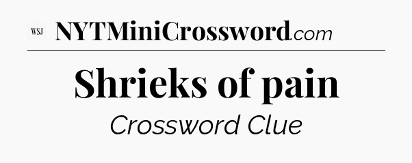 Shrieks of pain - WSJ Crossword