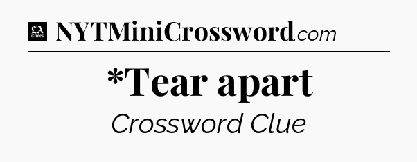 *Tear apart - LA Times Crossword