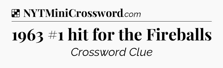 Solution: 1963 #1 hit for the Fireballs - NYT Crossword