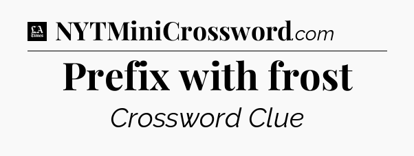 Prefix with frost - LA Times Crossword