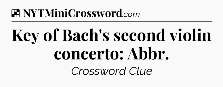 Solution: Key of Bach's second violin concerto: Abbr - NYT Crossword
