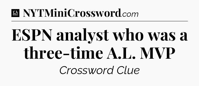 ESPN analyst who was a three-time A.L. MVP - LA Times Crossword