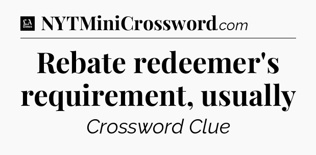 Rebate redeemer's requirement, usually - LA Times Crossword