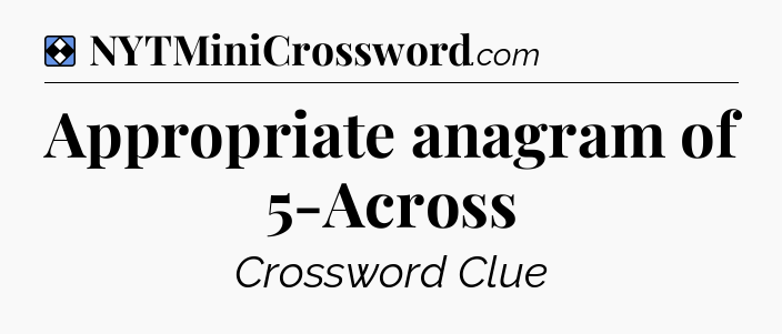 Solution: Appropriate anagram of 5-Across - NYT Mini Crossword