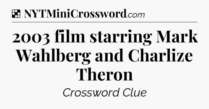 Solution: 2003 film starring Mark Wahlberg and Charlize Theron - NYT Crossword