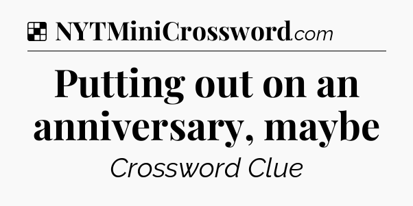 Solution: Putting out on an anniversary, maybe - NYT Crossword