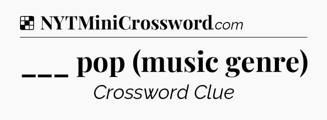 Solution: ___ pop (music genre) - NYT Crossword
