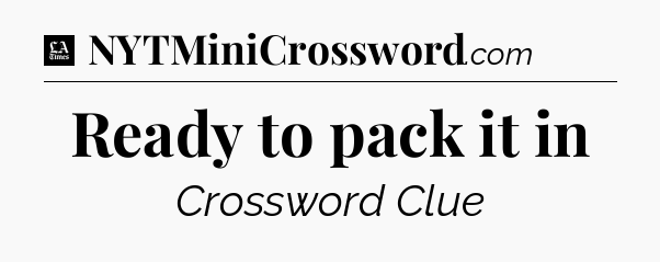 Ready to pack it in - LA Times Crossword