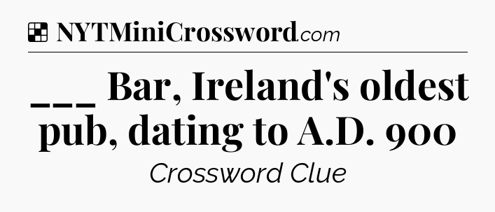 Solution: ___ Bar, Ireland's oldest pub, dating to A.D. 900 - NYT Crossword