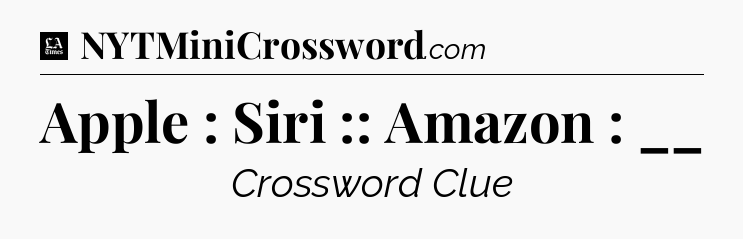 Apple : Siri :: Amazon : __ - LA Times Crossword