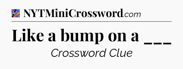 Like a bump on a ___ Crossword Clue